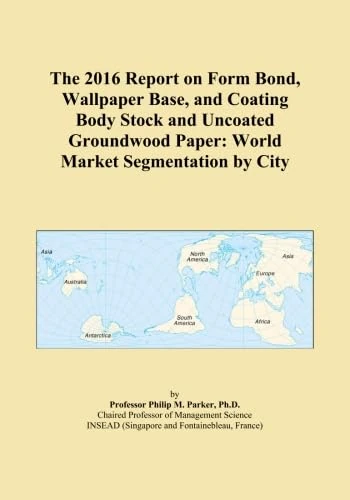 The 2016 Report on Form Bond, Wallpaper Base, and Coating Body Stock and Uncoated Groundwood Paper: World Market Segmentation by City