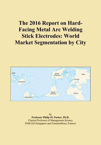 The 2016 Report on Hard-Facing Metal Arc Welding Stick Electrodes: World Market Segmentation by City
