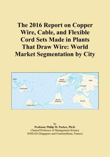 The 2016 Report on Copper Wire, Cable, and Flexible Cord Sets Made in Plants That Draw Wire: World Market Segmentation by City
