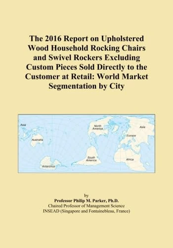 The 2016 Report on Upholstered Wood Household Rocking Chairs and Swivel Rockers Excluding Custom Pieces Sold Directly to the Customer at Retail: World Market Segmentation by City