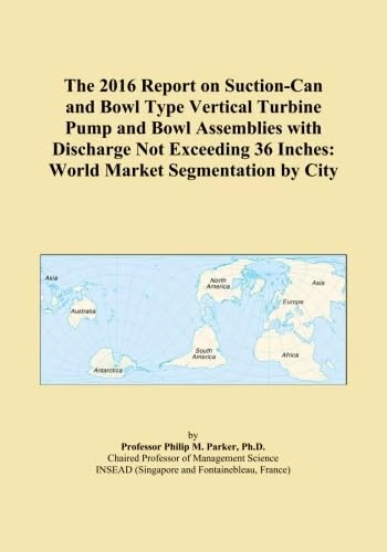 The 2016 Report on Suction-Can and Bowl Type Vertical Turbine Pump and Bowl Assemblies with Discharge Not Exceeding 36 Inches: World Market Segmentation by City