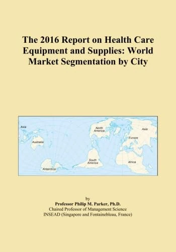 The 2016 Report on Health Care Equipment and Supplies: World Market Segmentation by City