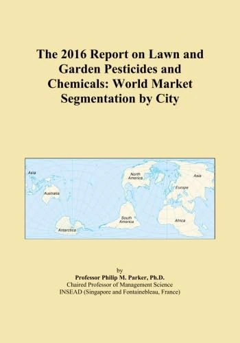 The 2016 Report on Lawn and Garden Pesticides and Chemicals: World Market Segmentation by City