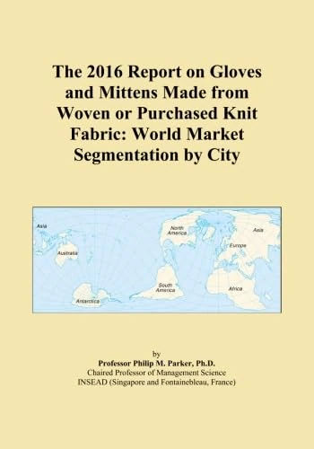 The 2016 Report on Gloves and Mittens Made from Woven or Purchased Knit Fabric: World Market Segmentation by City