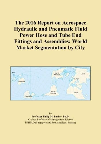 The 2016 Report on Aerospace Hydraulic and Pneumatic Fluid Power Hose and Tube End Fittings and Assemblies: World Market Segmentation by City