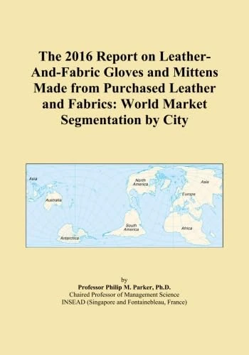 The 2016 Report on Leather-And-Fabric Gloves and Mittens Made from Purchased Leather and Fabrics: World Market Segmentation by City