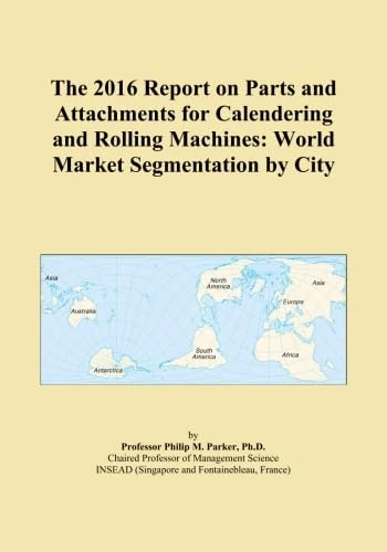 The 2016 Report on Parts and Attachments for Calendering and Rolling Machines: World Market Segmentation by City