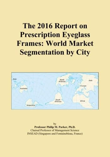The 2016 Report on Prescription Eyeglass Frames: World Market Segmentation by City