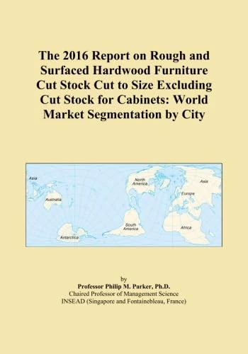 The 2016 Report on Rough and Surfaced Hardwood Furniture Cut Stock Cut to Size Excluding Cut Stock for Cabinets: World Market Segmentation by City