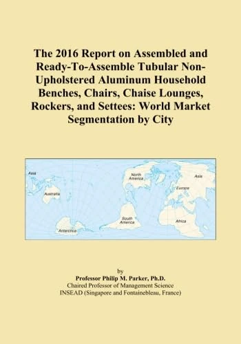 The 2016 Report on Assembled and Ready-To-Assemble Tubular Non-Upholstered Aluminum Household Benches, Chairs, Chaise Lounges, Rockers, and Settees: World Market Segmentation by City