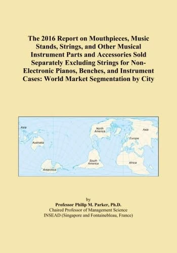 The 2016 Report on Mouthpieces, Music Stands, Strings, and Other Musical Instrument Parts and Accessories Sold Separately Excluding Strings for ... Cases: World Market Segmentation by City