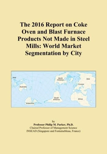 The 2016 Report on Coke Oven and Blast Furnace Products Not Made in Steel Mills: World Market Segmentation by City