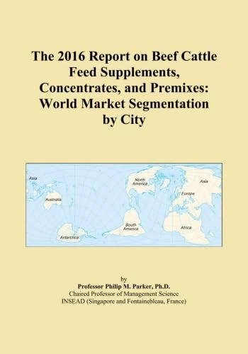 The 2016 Report on Beef Cattle Feed Supplements, Concentrates, and Premixes: World Market Segmentation by City