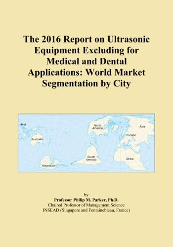 The 2016 Report on Ultrasonic Equipment Excluding for Medical and Dental Applications: World Market Segmentation by City