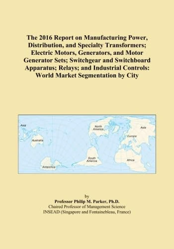 The 2016 Report on Manufacturing Power, Distribution, and Specialty Transformers; Electric Motors, Generators, and Motor Generator Sets; Switchgear ... Controls: World Market Segmentation by City