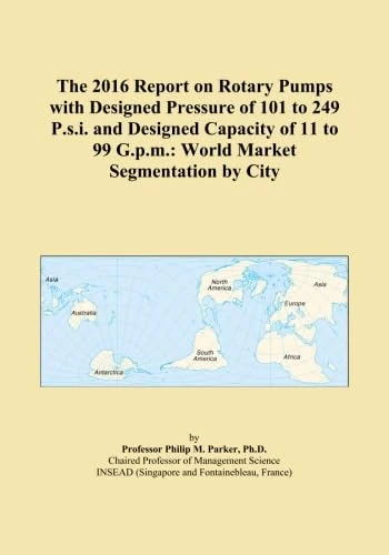 The 2016 Report on Rotary Pumps with Designed Pressure of 101 to 249 P.s.i. and Designed Capacity of 11 to 99 G.p.m.: World Market Segmentation by City