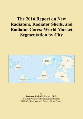 The 2016 Report on New Radiators, Radiator Shells, and Radiator Cores: World Market Segmentation by City