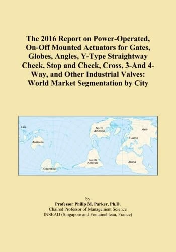 The 2016 Report on Power-Operated, On-Off Mounted Actuators for Gates, Globes, Angles, Y-Type Straightway Check, Stop and Check, Cross, 3-And 4-Way, ... Valves: World Market Segmentation by City