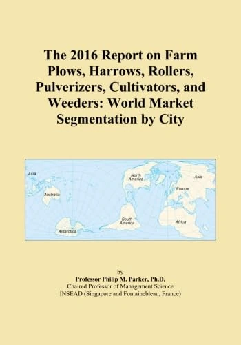 The 2016 Report on Farm Plows, Harrows, Rollers, Pulverizers, Cultivators, and Weeders: World Market Segmentation by City
