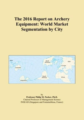 The 2016 Report on Archery Equipment: World Market Segmentation by City