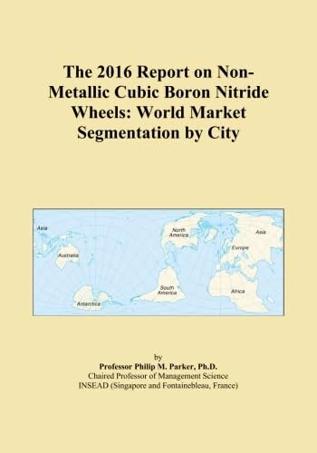 The 2016 Report on Non-Metallic Cubic Boron Nitride Wheels: World Market Segmentation by City