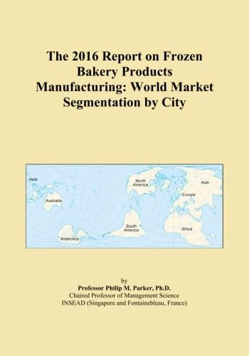 The 2016 Report on Frozen Bakery Products Manufacturing: World Market Segmentation by City
