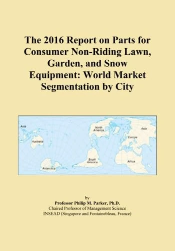 The 2016 Report on Parts for Consumer Non-Riding Lawn, Garden, and Snow Equipment: World Market Segmentation by City