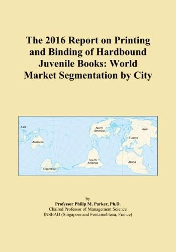 The 2016 Report on Printing and Binding of Hardbound Juvenile Books: World Market Segmentation by City