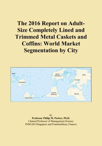 The 2016 Report on Adult-Size Completely Lined and Trimmed Metal Caskets and Coffins: World Market Segmentation by City