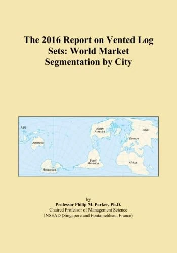 The 2016 Report on Vented Log Sets: World Market Segmentation by City