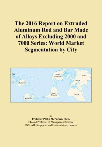 The 2016 Report on Extruded Aluminum Rod and Bar Made of Alloys Excluding 2000 and 7000 Series: World Market Segmentation by City
