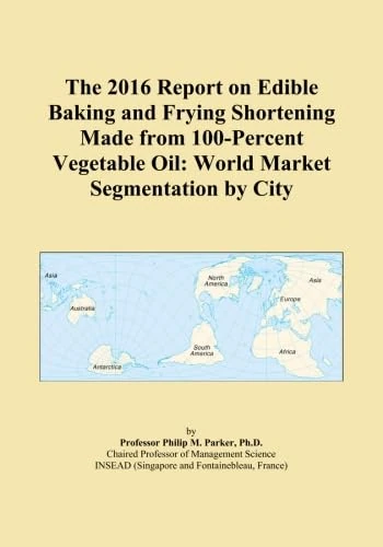 The 2016 Report on Edible Baking and Frying Shortening Made from 100-Percent Vegetable Oil: World Market Segmentation by City