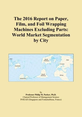 The 2016 Report on Paper, Film, and Foil Wrapping Machines Excluding Parts: World Market Segmentation by City