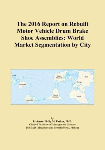 The 2016 Report on Rebuilt Motor Vehicle Drum Brake Shoe Assemblies: World Market Segmentation by City