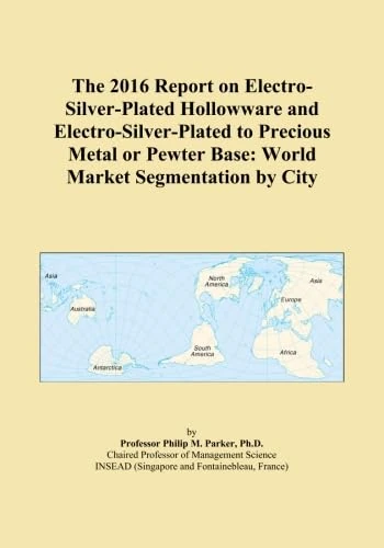 The 2016 Report on Electro-Silver-Plated Hollowware and Electro-Silver-Plated to Precious Metal or Pewter Base: World Market Segmentation by City
