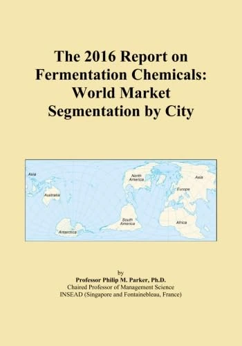 The 2016 Report on Fermentation Chemicals: World Market Segmentation by City