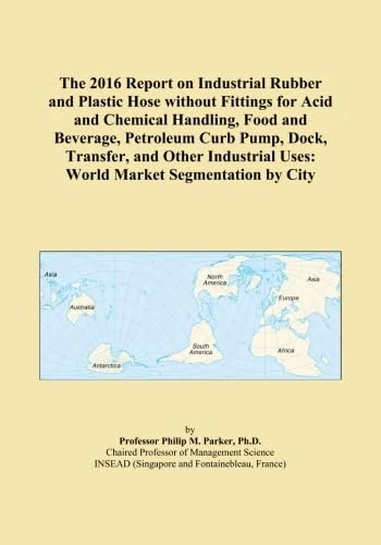 The 2016 Report on Industrial Rubber and Plastic Hose without Fittings for Acid and Chemical Handling, Food and Beverage, Petroleum Curb Pump, Dock, ... Uses: World Market Segmentation by City