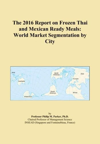 The 2016 Report on Frozen Thai and Mexican Ready Meals: World Market Segmentation by City