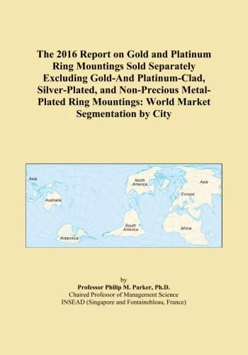 The 2016 Report on Gold and Platinum Ring Mountings Sold Separately Excluding Gold-And Platinum-Clad, Silver-Plated, and Non-Precious Metal-Plated Ring Mountings: World Market Segmentation by City