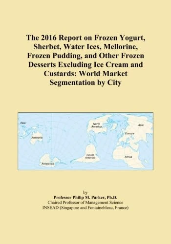The 2016 Report on Frozen Yogurt, Sherbet, Water Ices, Mellorine, Frozen Pudding, and Other Frozen Desserts Excluding Ice Cream and Custards: World Market Segmentation by City