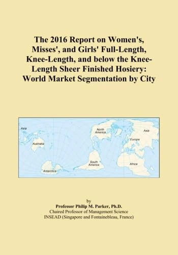 The 2016 Report on Women's, Misses', and Girls' Full-Length, Knee-Length, and below the Knee-Length Sheer Finished Hosiery: World Market Segmentation by City
