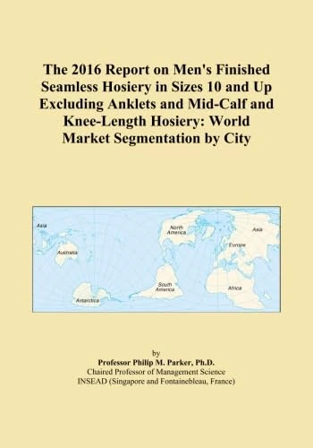 The 2016 Report on Men's Finished Seamless Hosiery in Sizes 10 and Up Excluding Anklets and Mid-Calf and Knee-Length Hosiery: World Market Segmentation by City