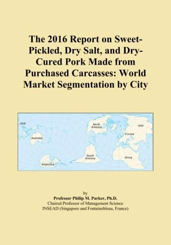 The 2016 Report on Sweet-Pickled, Dry Salt, and Dry-Cured Pork Made from Purchased Carcasses: World Market Segmentation by City