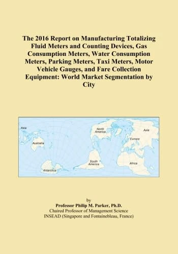 The 2016 Report on Manufacturing Totalizing Fluid Meters and Counting Devices, Gas Consumption Meters, Water Consumption Meters, Parking Meters, Taxi ... Equipment: World Market Segmentation by City