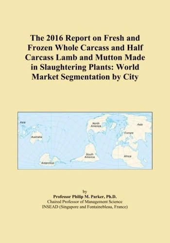 The 2016 Report on Fresh and Frozen Whole Carcass and Half Carcass Lamb and Mutton Made in Slaughtering Plants: World Market Segmentation by City