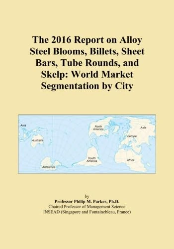 The 2016 Report on Alloy Steel Blooms, Billets, Sheet Bars, Tube Rounds, and Skelp: World Market Segmentation by City