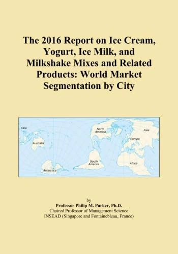 The 2016 Report on Ice Cream, Yogurt, Ice Milk, and Milkshake Mixes and Related Products: World Market Segmentation by City