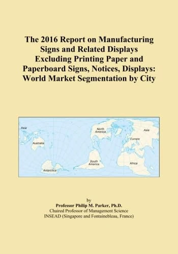 The 2016 Report on Manufacturing Signs and Related Displays Excluding Printing Paper and Paperboard Signs, Notices, Displays: World Market Segmentation by City