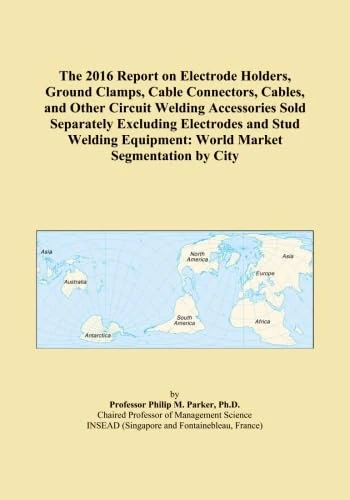 The 2016 Report on Electrode Holders, Ground Clamps, Cable Connectors, Cables, and Other Circuit Welding Accessories Sold Separately Excluding ... Equipment: World Market Segmentation by City