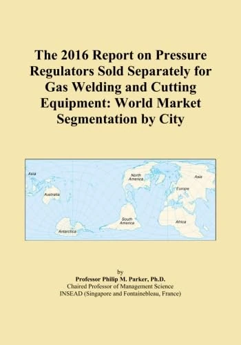 The 2016 Report on Pressure Regulators Sold Separately for Gas Welding and Cutting Equipment: World Market Segmentation by City